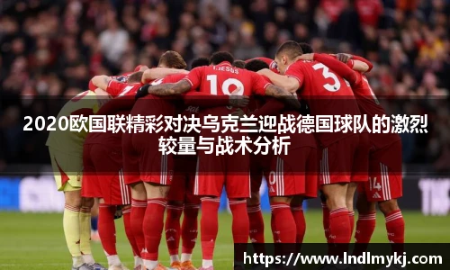 2020欧国联精彩对决乌克兰迎战德国球队的激烈较量与战术分析