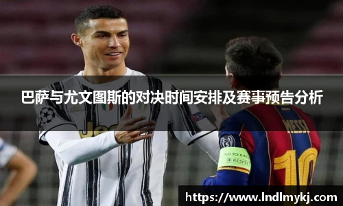 巴萨与尤文图斯的对决时间安排及赛事预告分析