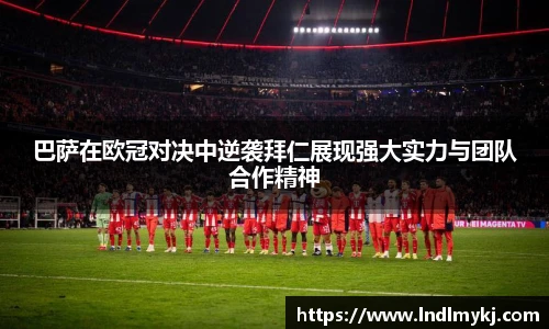巴萨在欧冠对决中逆袭拜仁展现强大实力与团队合作精神